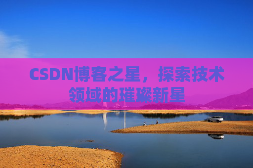 CSDN博客之星，探索技术领域的璀璨新星