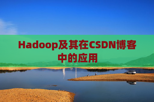 Hadoop及其在CSDN博客中的应用 Hadoop及其在CSDN博客中的应用